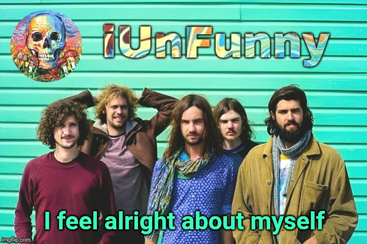 iUnFunny's Tame Impala template | I feel alright about myself | image tagged in iunfunny's tame impala template | made w/ Imgflip meme maker