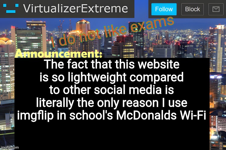 Born to use a laptop, forced to use 6 yr old budget tablet | I do not like exams; The fact that this website is so lightweight compared to other social media is literally the only reason I use imgflip in school's McDonalds Wi-Fi | image tagged in virtualizer announcement temp remastered | made w/ Imgflip meme maker