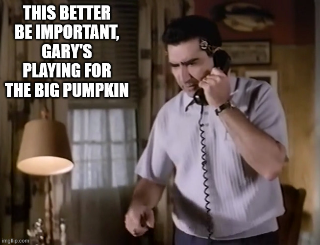 BIG MONEY! BIG PRIZES! | THIS BETTER BE IMPORTANT, GARY'S PLAYING FOR THE BIG PUMPKIN | image tagged in funny memes | made w/ Imgflip meme maker