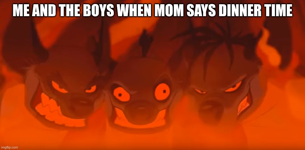 Lion King Hyenas | ME AND THE BOYS WHEN MOM SAYS DINNER TIME | image tagged in lion king hyenas | made w/ Imgflip meme maker