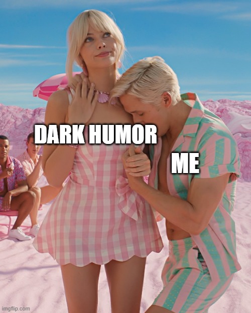 Barbie and Ken | DARK HUMOR; ME | image tagged in barbie and ken | made w/ Imgflip meme maker