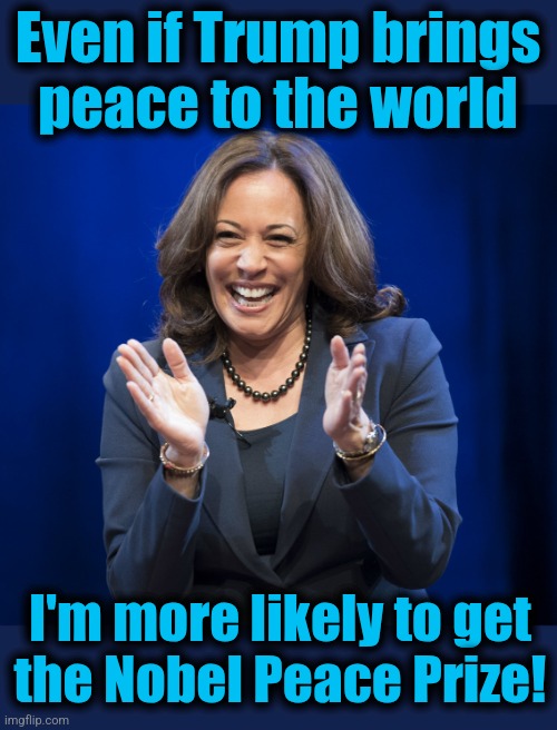 Only libs are eligible, for suppression of liberty | Even if Trump brings
peace to the world; I'm more likely to get
the Nobel Peace Prize! | image tagged in kamala harris laughing,memes,nobel peace prize,democrats,trump derangement syndrome,warmongers | made w/ Imgflip meme maker