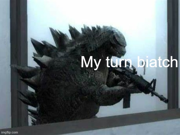 Gunzilla | My turn biatch | image tagged in guns,godzilla,okay my turn | made w/ Imgflip meme maker