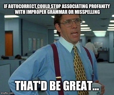 It Gets Really Annoying.. >,,< | IF AUTOCORRECT COULD STOP ASSOCIATING PROFANITY WITH IMPROPER GRAMMAR OR MISSPELLING THAT'D BE GREATâ€¦ | image tagged in memes,that would be great | made w/ Imgflip meme maker