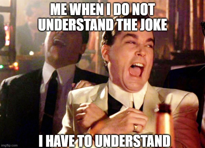 Good Fellas Hilarious | ME WHEN I DO NOT UNDERSTAND THE JOKE; I HAVE TO UNDERSTAND | image tagged in memes,good fellas hilarious | made w/ Imgflip meme maker