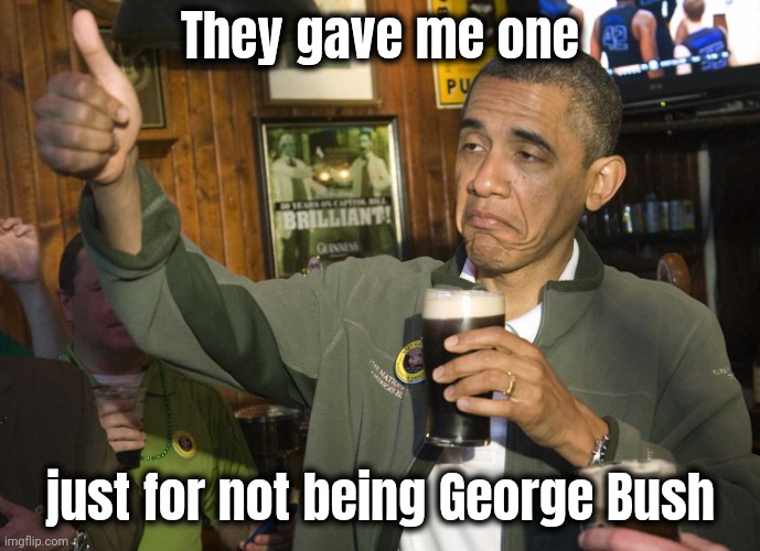 Obama Cheers | They gave me one just for not being George Bush | image tagged in obama cheers | made w/ Imgflip meme maker