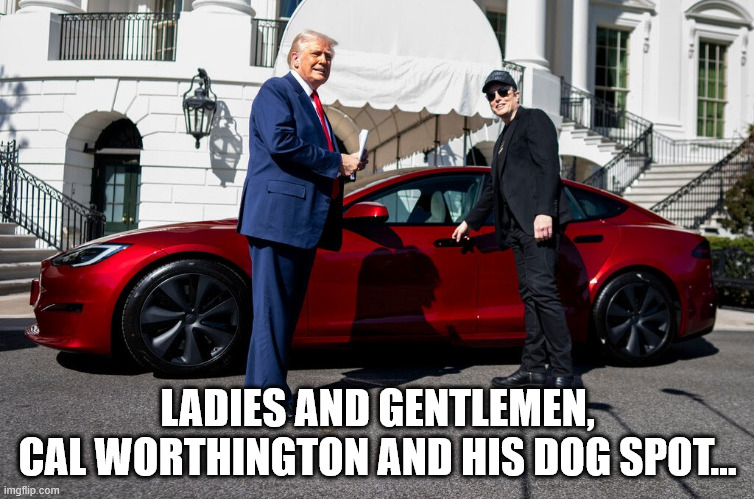 A throwback... | LADIES AND GENTLEMEN,
CAL WORTHINGTON AND HIS DOG SPOT... | image tagged in trump,elon musk,car,tesla,car salesmen,cal worthington | made w/ Imgflip meme maker