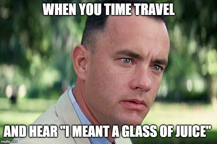 iykyk | WHEN YOU TIME TRAVEL; AND HEAR "I MEANT A GLASS OF JUICE" | image tagged in memes,and just like that | made w/ Imgflip meme maker