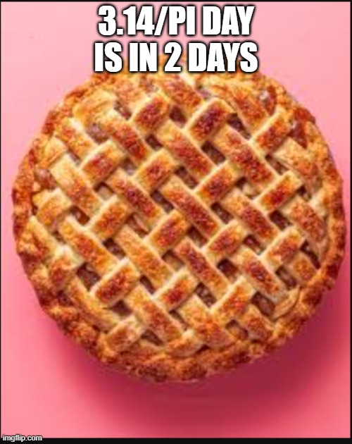 3.14/PI DAY IS IN 2 DAYS | made w/ Imgflip meme maker