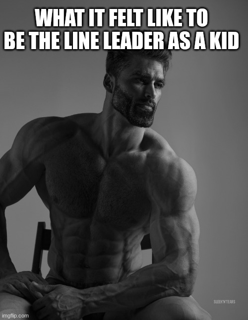 That is fr what it felt like | WHAT IT FELT LIKE TO BE THE LINE LEADER AS A KID | image tagged in giga chad,back in my day | made w/ Imgflip meme maker