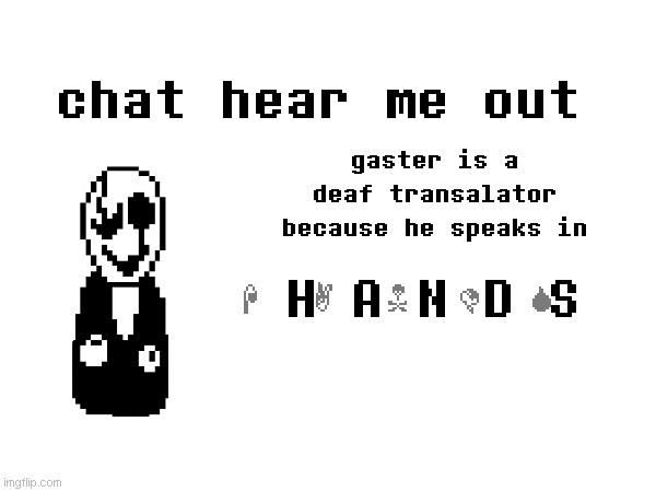 chat hear me out; gaster is a deaf transalator because he speaks in; H A N D S; H A N D S | made w/ Imgflip meme maker