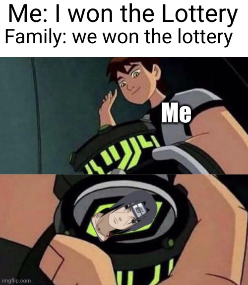 no I ALONE have won the lottery | Me: I won the Lottery; Family: we won the lottery; Me | image tagged in anime,ben 10,itachi,funny,family,lottery | made w/ Imgflip meme maker