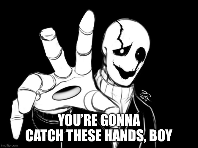 Gaster | YOU’RE GONNA CATCH THESE HANDS, BOY | image tagged in gaster | made w/ Imgflip meme maker