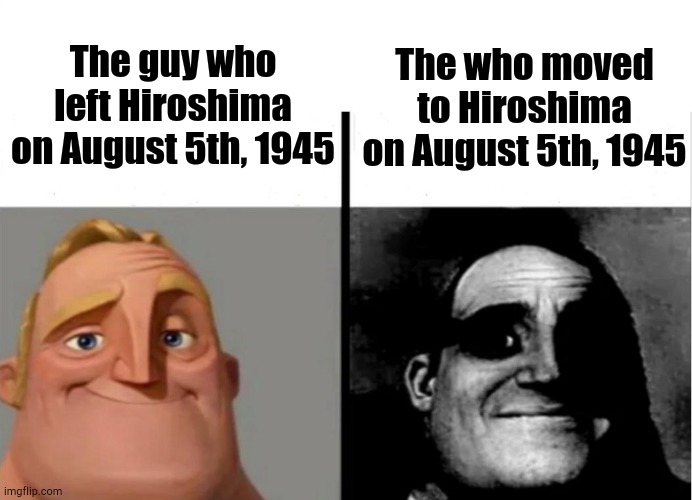 Hiroshima Lore | The guy who left Hiroshima on August 5th, 1945; The who moved to Hiroshima on August 5th, 1945 | image tagged in teacher's copy,hiroshima | made w/ Imgflip meme maker