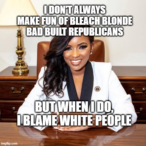 this is why i don't vote democrat | I DON'T ALWAYS MAKE FUN OF BLEACH BLONDE BAD BUILT REPUBLICANS; BUT WHEN I DO, I BLAME WHITE PEOPLE | image tagged in jasmine crockett,ghetto politics,cringe | made w/ Imgflip meme maker