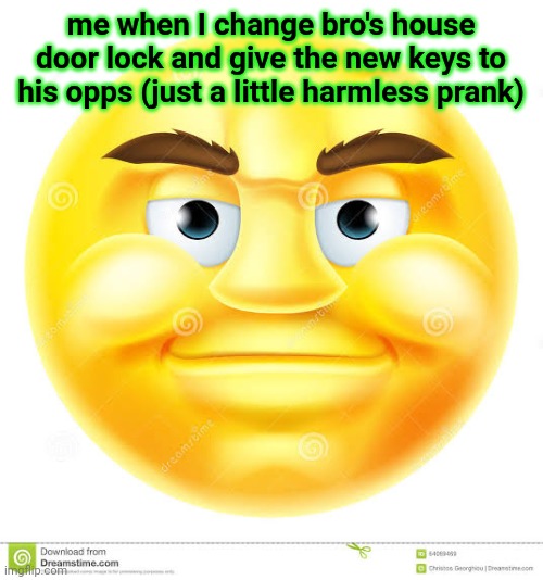 smiling emoji without watermark | me when I change bro's house door lock and give the new keys to his opps (just a little harmless prank) | image tagged in smiling emoji without watermark | made w/ Imgflip meme maker