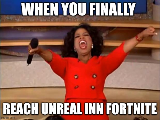 memes | WHEN YOU FINALLY; REACH UNREAL INN FORTNITE | image tagged in memes,oprah you get a | made w/ Imgflip meme maker