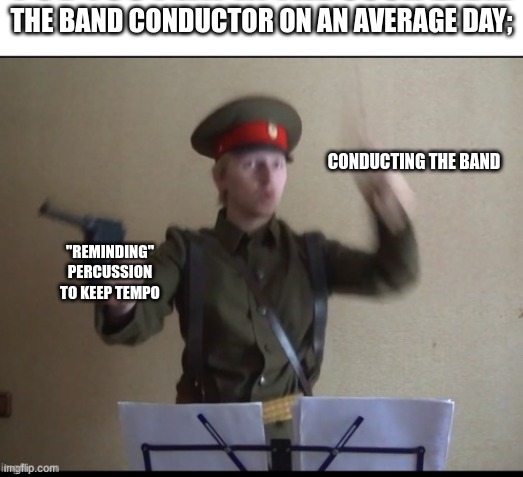 we are being held hostage by the band director. percussion beggs for your help | THE BAND CONDUCTOR ON AN AVERAGE DAY;; CONDUCTING THE BAND; "REMINDING" PERCUSSION TO KEEP TEMPO | image tagged in band,ussr | made w/ Imgflip meme maker