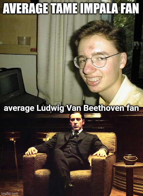 me ironymaxxing again | AVERAGE TAME IMPALA FAN; average Ludwig Van Beethoven fan | image tagged in nerd guy,don michael corleone | made w/ Imgflip meme maker