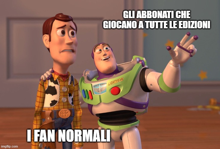 X, X Everywhere Meme | GLI ABBONATI CHE GIOCANO A TUTTE LE EDIZIONI; I FAN NORMALI | image tagged in memes,x x everywhere | made w/ Imgflip meme maker