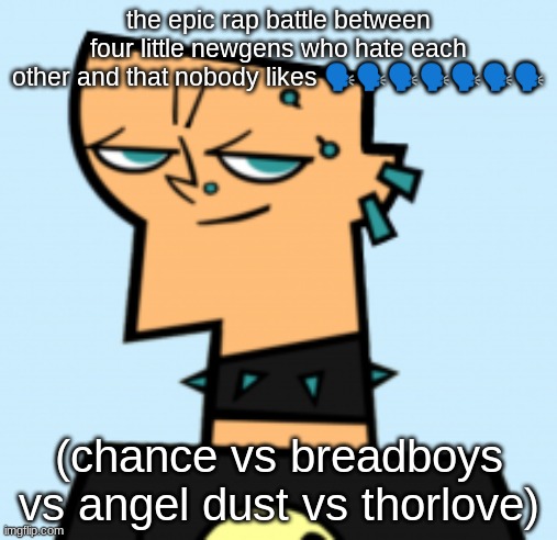 duncan | the epic rap battle between four little newgens who hate each other and that nobody likes 🗣🗣🗣🗣🗣🗣🗣; (chance vs breadboys vs angel dust vs thorlove) | image tagged in duncan | made w/ Imgflip meme maker