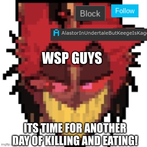 yummers | WSP GUYS; ITS TIME FOR ANOTHER DAY OF KILLING AND EATING! | made w/ Imgflip meme maker