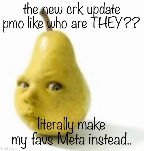 Da pear baby | the new crk update pmo like who are THEY?? literally make my favs Meta instead.. | image tagged in da pear baby | made w/ Imgflip meme maker