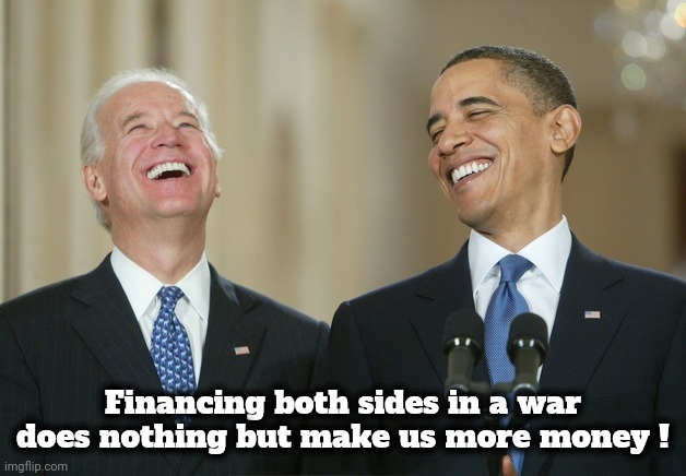 Biden Obama laugh | Financing both sides in a war does nothing but make us more money ! | image tagged in biden obama laugh | made w/ Imgflip meme maker