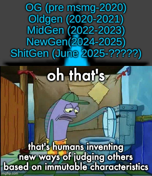 Did we just invent a new type of racism | oh that's; that's humans inventing new ways of judging others based on immutable characteristics | image tagged in oh thats a toilet spongebob fish | made w/ Imgflip meme maker