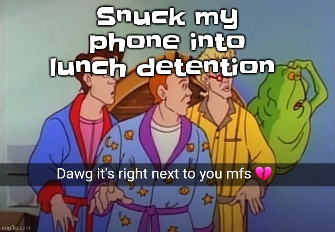 Why yes, I am stupid | Snuck my phone into lunch detention | image tagged in dawg it's right next to you mfs | made w/ Imgflip meme maker