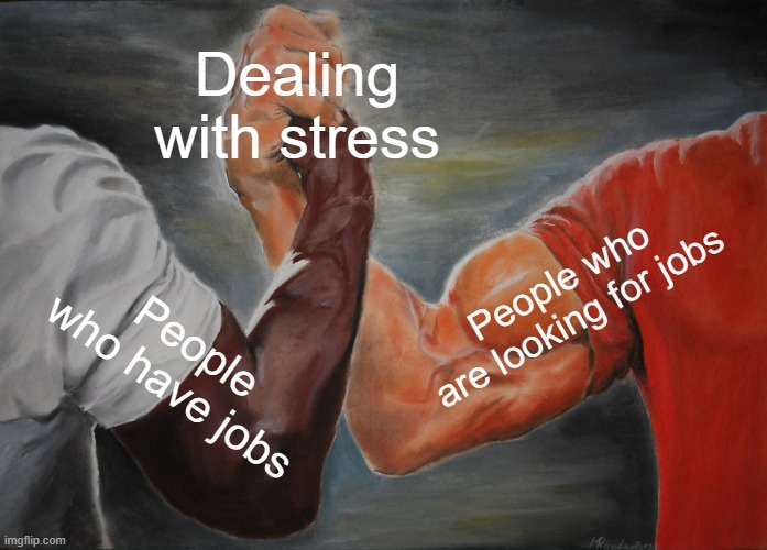 Epic Handshake | Dealing with stress; People who are looking for jobs; People who have jobs | image tagged in memes,epic handshake,jobs,the daily struggle,stressed out | made w/ Imgflip meme maker