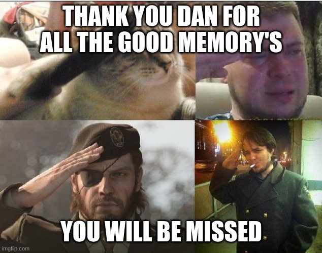 Ozon's Salute | THANK YOU DAN FOR ALL THE GOOD MEMORY'S YOU WILL BE MISSED | image tagged in ozon's salute | made w/ Imgflip meme maker