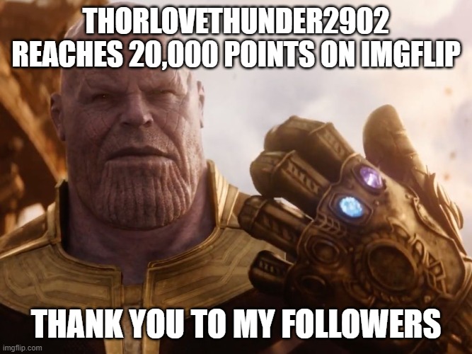 Thanos Smile | THORLOVETHUNDER2902 REACHES 20,000 POINTS ON IMGFLIP; THANK YOU TO MY FOLLOWERS | image tagged in thanos smile | made w/ Imgflip meme maker