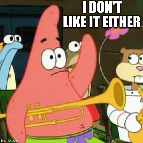 No Patrick Meme | I DON'T LIKE IT EITHER | image tagged in memes,no patrick | made w/ Imgflip meme maker