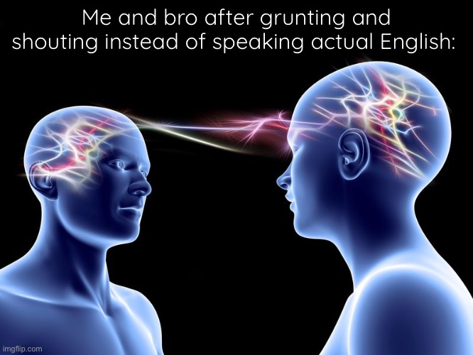 telepathy | Me and bro after grunting and shouting instead of speaking actual English: | image tagged in telepathy | made w/ Imgflip meme maker