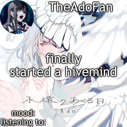 Ado temp | finally started a hivemind | image tagged in ado temp | made w/ Imgflip meme maker