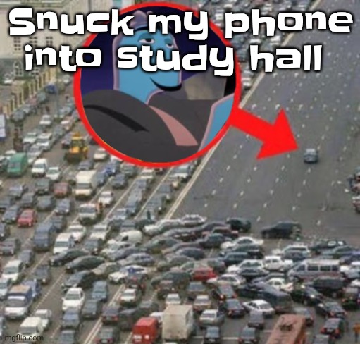 Guh | Snuck my phone into study hall | image tagged in ozzydrive | made w/ Imgflip meme maker