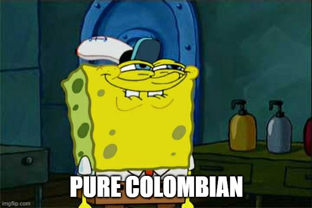 Don't You Squidward Meme | PURE COLOMBIAN | image tagged in memes,don't you squidward | made w/ Imgflip meme maker