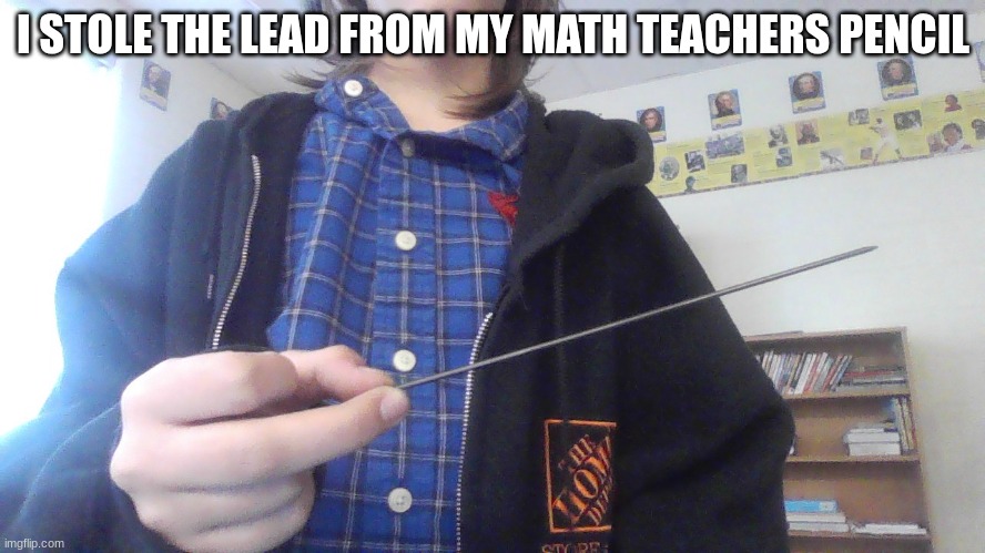 >:) | I STOLE THE LEAD FROM MY MATH TEACHERS PENCIL | image tagged in pencil,school | made w/ Imgflip meme maker