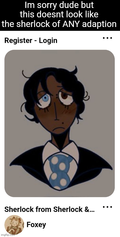 Im sorry dude but this doesnt look like the sherlock of ANY adaption | made w/ Imgflip meme maker