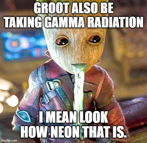 Groot vomiting | GROOT ALSO BE TAKING GAMMA RADIATION; I MEAN LOOK HOW NEON THAT IS. | image tagged in groot vomiting | made w/ Imgflip meme maker