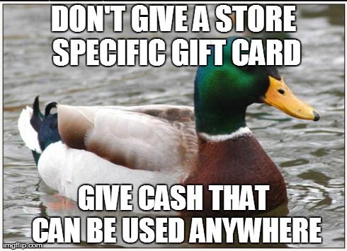 Actual Advice Mallard Meme | DON'T GIVE A STORE SPECIFIC GIFT CARD GIVE CASH THAT CAN BE USED ANYWHERE | image tagged in memes,actual advice mallard,AdviceAnimals | made w/ Imgflip meme maker