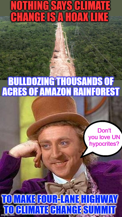 Don't you love UN hypocrites exposing their climate change fraud? | NOTHING SAYS CLIMATE CHANGE IS A HOAX LIKE; BULLDOZING THOUSANDS OF ACRES OF AMAZON RAINFOREST; Don't you love UN hypocrites? TO MAKE FOUR-LANE HIGHWAY TO CLIMATE CHANGE SUMMIT | image tagged in memes,creepy condescending wonka,climate change,fraud,remember when every inch of rainforrest,needed to be saved | made w/ Imgflip meme maker