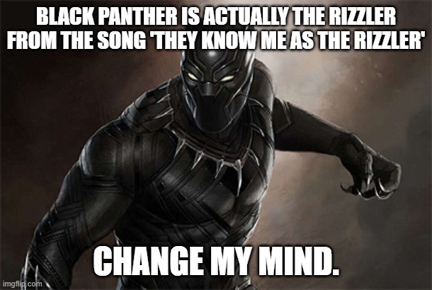 Black Panther | BLACK PANTHER IS ACTUALLY THE RIZZLER FROM THE SONG 'THEY KNOW ME AS THE RIZZLER'; CHANGE MY MIND. | image tagged in black panther | made w/ Imgflip meme maker