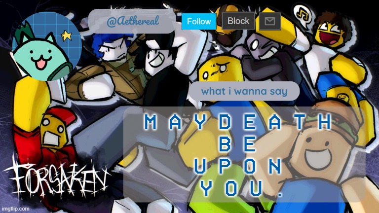 death | M A Y D E A T H 
B E 
U P O N 
Y O U . | image tagged in forsaken temp v2 | made w/ Imgflip meme maker