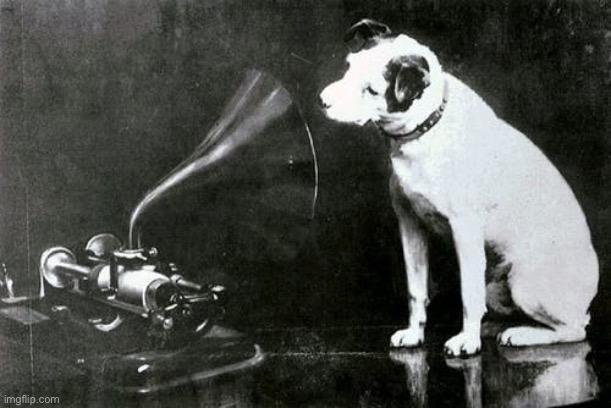 His master's voice | image tagged in his master's voice | made w/ Imgflip meme maker