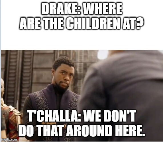 We don't do that here | DRAKE: WHERE ARE THE CHILDREN AT? T'CHALLA: WE DON'T DO THAT AROUND HERE. | image tagged in we don't do that here | made w/ Imgflip meme maker