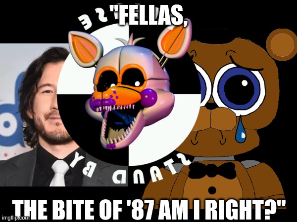 Fellas' | "FELLAS, THE BITE OF '87 AM I RIGHT?" | image tagged in markiplier,funny,fnaf,humor | made w/ Imgflip meme maker