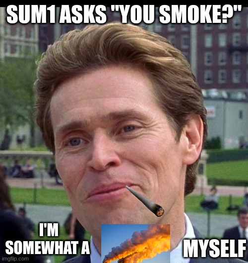 you know, im somewhat of a scientist myself | SUM1 ASKS "YOU SMOKE?"; I'M SOMEWHAT A; MYSELF | image tagged in you know im somewhat of a scientist myself | made w/ Imgflip meme maker
