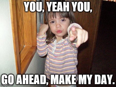 You, Yeah You | YOU, YEAH YOU, GO AHEAD, MAKE MY DAY. | image tagged in funny,movies | made w/ Imgflip meme maker